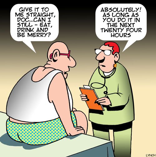 "Give it to me straight, doc. . . can I still - eat, drink and be merry?"