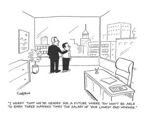 "I worry that we're headed for a future where you won't be able to earn three hundred times the salary of your lowest paid worker."