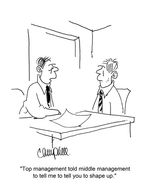"Top management told middle management to tell me to tell you to shape up."