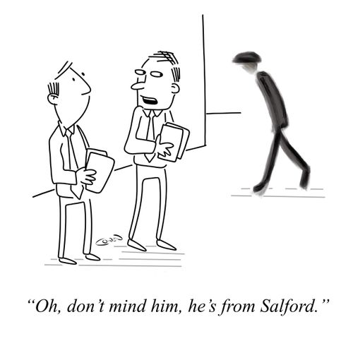 "Oh, don't mind him, he's from Salford."