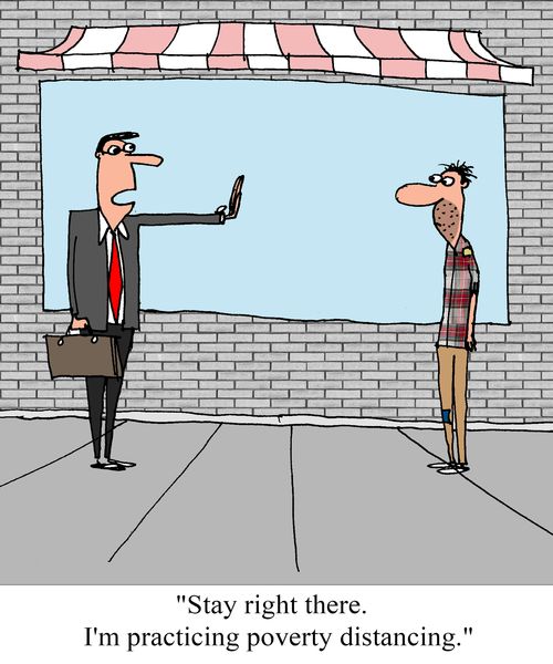 "Stay right there. I'm practicing poverty distancing."