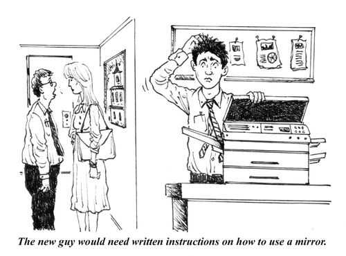 "The new guy would need written instructions on how to use a mirror."