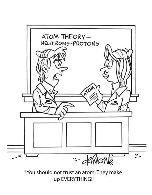 "You should not trust an atom. They make up EVERYTHING!"