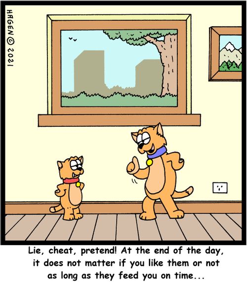 "Lie, cheat, pretend! At the end of the day, it does not matter if you like them or not as long as they feed you on time. . ."