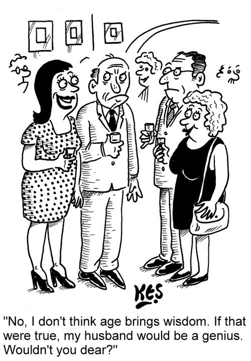 "No, I don't think age brings wisdom. If that were true, my husband would be a genius. Wouldn't you dear?"