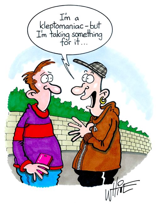 "I'm a kleptomaniac - but I'm taking something for it. . ."