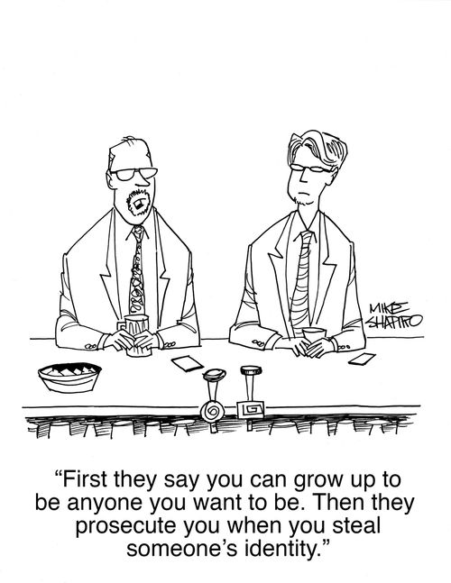 "First they say you can grow up to be anyone you want to be. Then they prosecute you when you steal someone's identity."