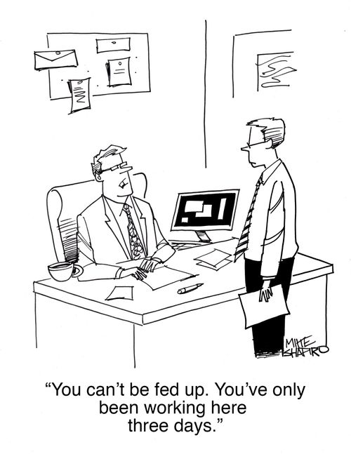 "You can't be fed up. You've only been working here three days."
