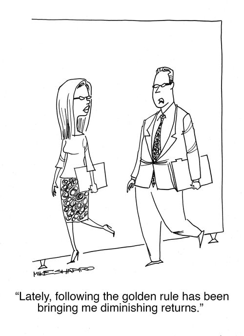 "Lately, following the golden rule has been bringing me diminishing returns."