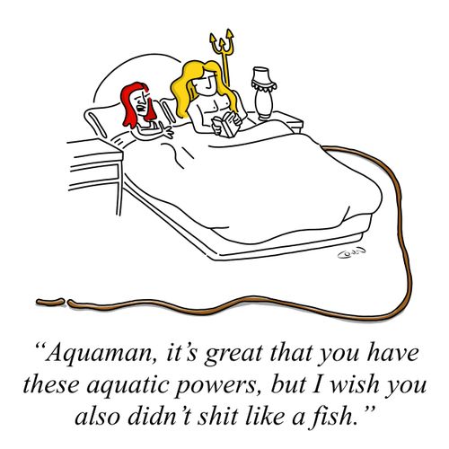 "Aquaman, it's great that you have these aquatic powers, but I wish you also didn't sh*t like a fish."
