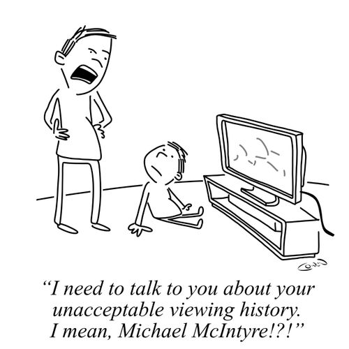 "I need to talk to you about your unacceptable viewing history. I mean, Michael McIntyre!?!"