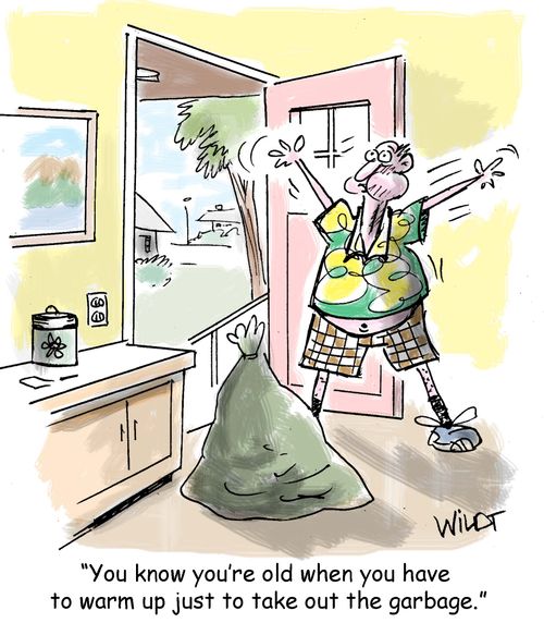 "You know you're old when you have to warm up just to take out the garbage."
