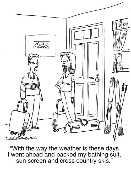 "With the way the weather is these days I went ahead and packed my bathing suit, sun screen and cross country skis."