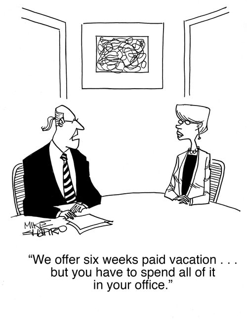 "We offer six weeks paid vacation. . . but you have to spend all of it in your office."