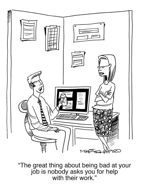 "The great thing about being bad at your job is nobody asks you for help with their work."