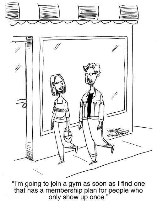 "I'm going to join a gym as soon as I find one that has a membership plan for people who only show up once."