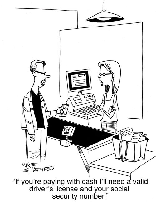 "If you're paying with cash I'll need a valid driver's license and your social security number."