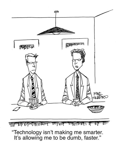 "Technology isn't making me smarter. It's allowing me to be dumb, faster."