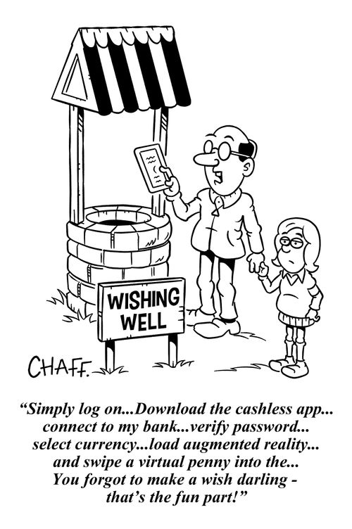 "Simply log on. . . Download the cashless app. . . connect to my bank. . . verify password. . . select currency. . . load augmented reality. . . and swipe a virtual penny into the. . . You forgot to make a wish darling - that's the fun part!"