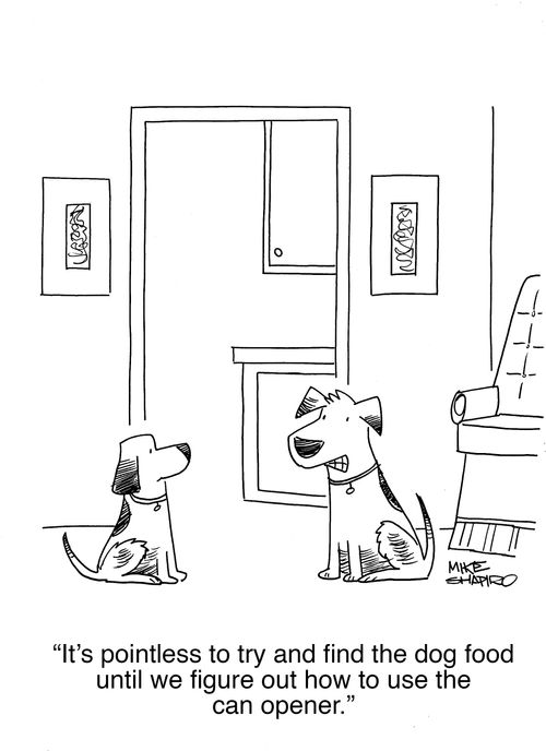 "It's pointless to try and find the dog food until we figure out how to use the can opener."