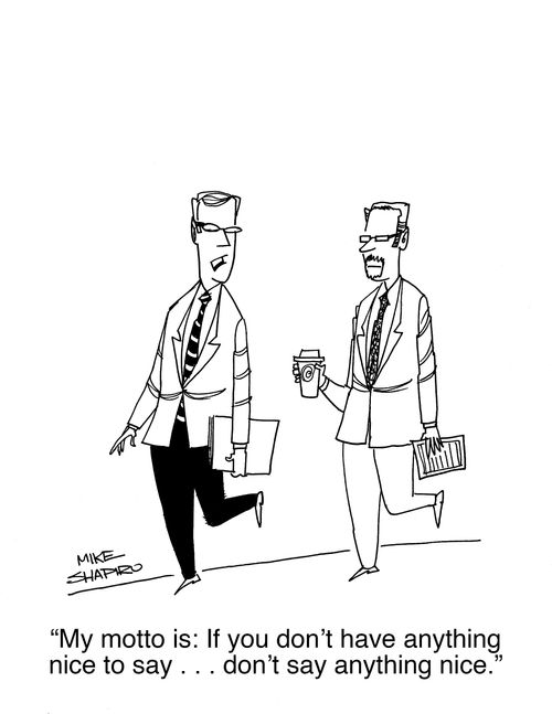 "My motto is: If you don't have anything nice to day... don't say anything nice."