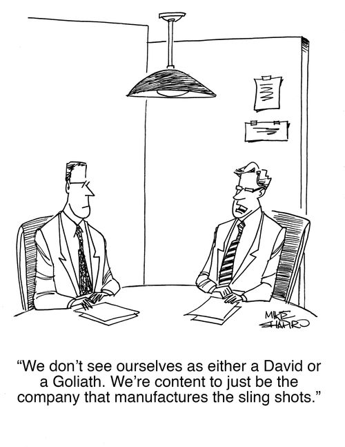 "We don't see ourselves as either a David or a Goliath. We're content to just be the company that manufactures the sling shots."