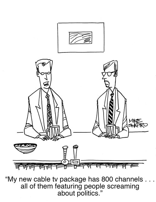 "My new cable tv package has 800 channels. . . all of them featuring people screaming about politics."