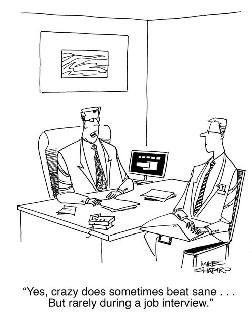 "Yes, crazy does sometimes beat sane... but rarely during a job interview."