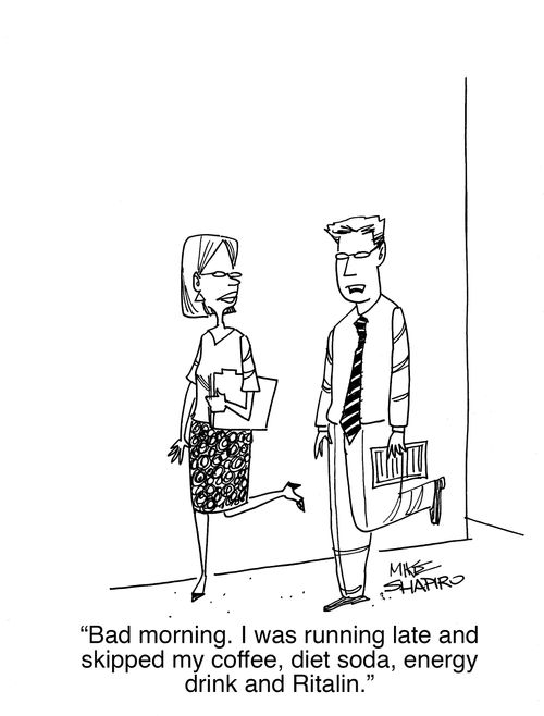 "Bad morning. I was running late and skipped my coffee, diet soda, energy drink and Ritalin." 