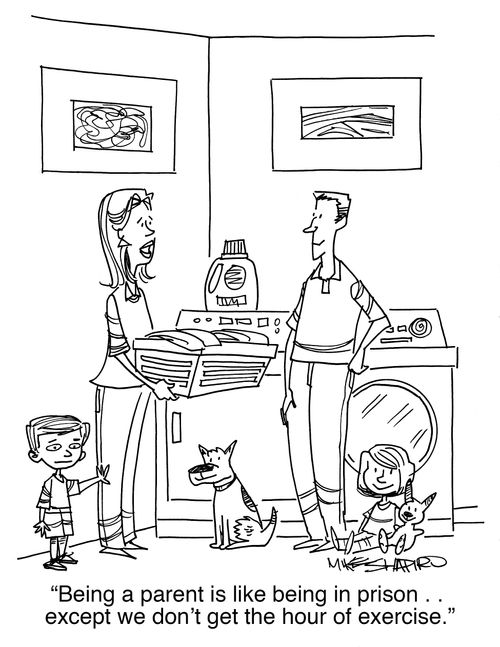 "Being a parent is like being in prison. . . except we don't get the hour of exercise."