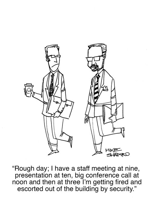 "Rough day; I have a staff meeting at nine, presentation at ten, big conference call at noon and then at three I'm getting fired and escorted out of the building by security." 