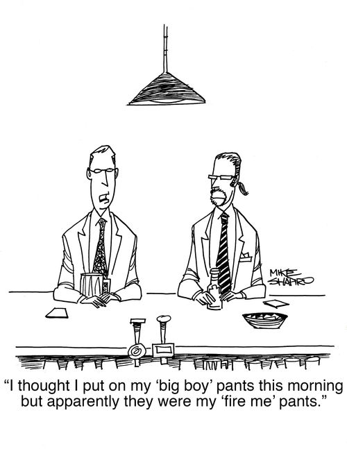 "I thought I put on my 'big boy' pants this morning but apparently they were my 'fire me' pants."