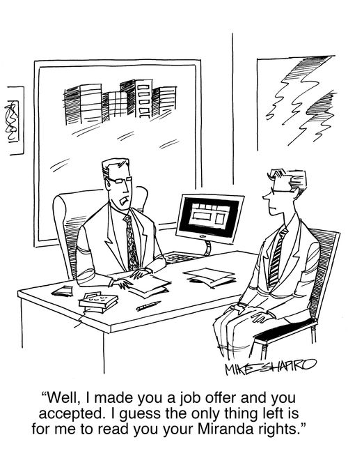 "Well, I made you a job offer and you accepted. I guess the only thing left is for me to read you your Miranda rights."