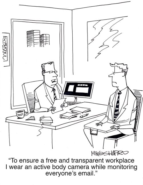 "To ensure a free and transparent workplace I wear an active body camera while monitoring everyone's email."