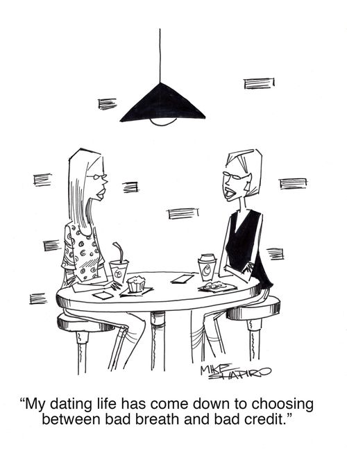 "My dating life has come down to choosing between bad breath and bad credit."