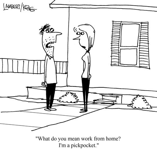"What do you mean work from home? I'm a pickpocket."