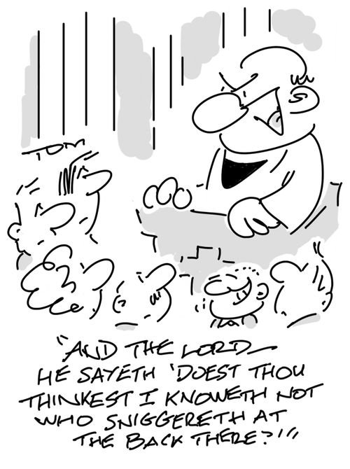 "And the Lord he sayeth 'doest thou thinkest I knoweth not who sniggereth at the back there?'"