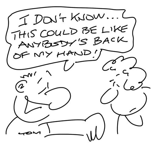 "I don't know. . . this could be like anybody's back of my hand!"