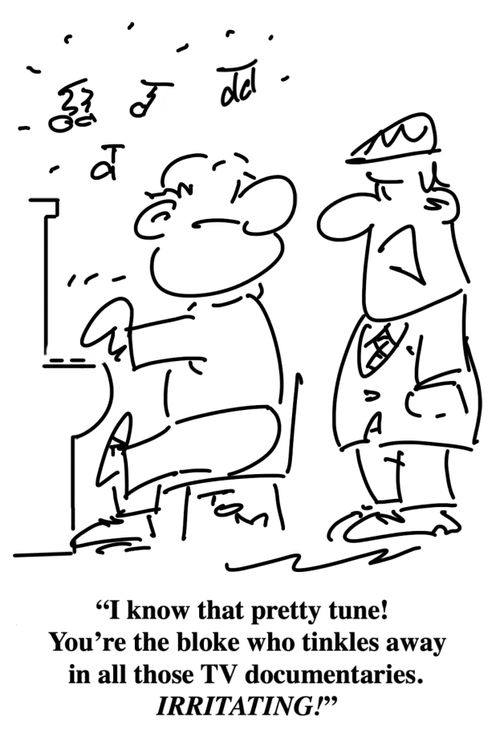 "I know that pretty tune! You're the bloke who tinkles away in all those tv documentaries. Irritating!"