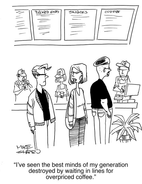 "I've seen the best minds of my generation destroyed by waiting in lines for overpriced coffee."