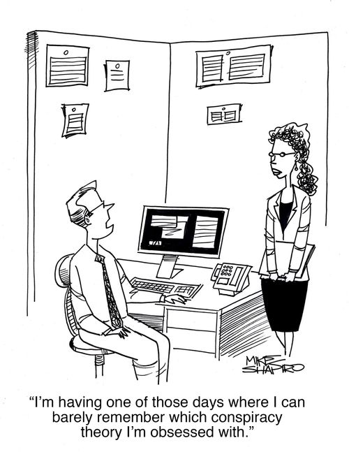 "I'm having one of those days where I can barely remember which conspiracy theory I'm obsessed with."