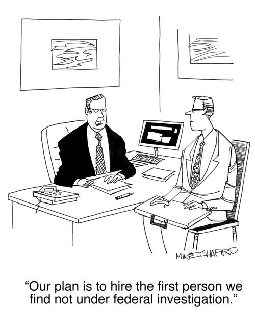 "Our plan is to hire the first person we find not under federal investigation."