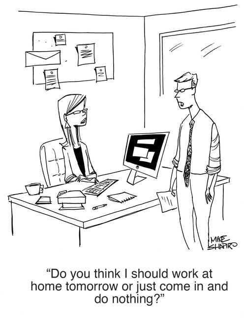 "Do you think I should work at home tomorrow or just come in and do nothing?"
