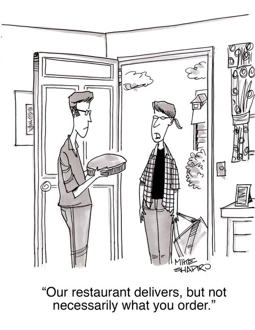 "Our restaurant delivers, but not necessarily what you order."