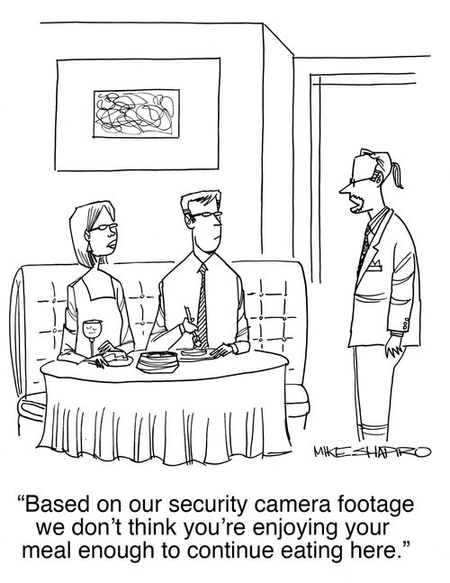"Based on our security camera footage we don't think you're enjoying your meal enough to continue eating here."