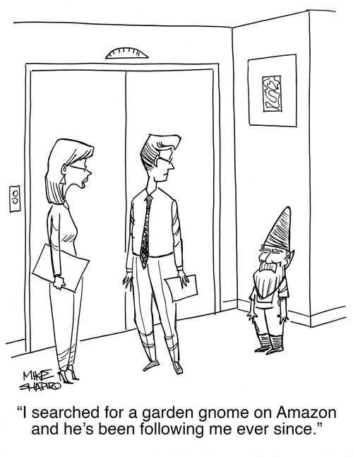 "I searched for a garden gnome on Amazon and he's been following me ever since.'"