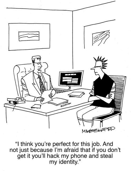 "I think you're perfect for this job. And not just because I'm afraid that if you don't get it you'll hack my phone and steal my identity."