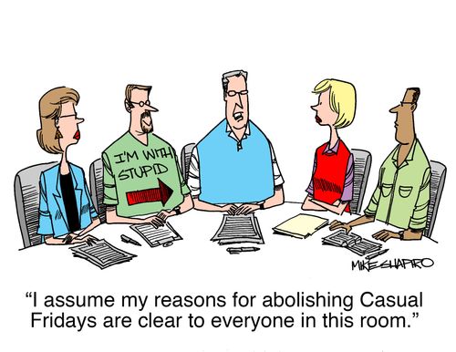 "I assume my reasons for abolishing Casual Fridays are clear to everyone in this room."