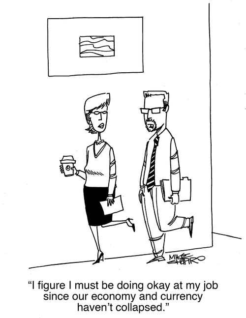 "I figure I must be doing okay at my job since our economy and currency haven't collapsed."