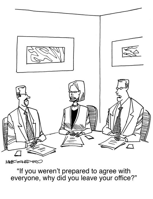 "If you weren't prepared to agree with everyone, why did you leave your office?"
